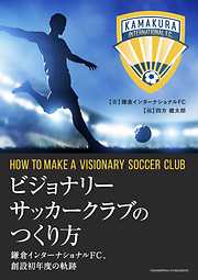 ビジョナリーサッカークラブのつくり方　鎌倉インターナショナルFC、創設初年度の軌跡