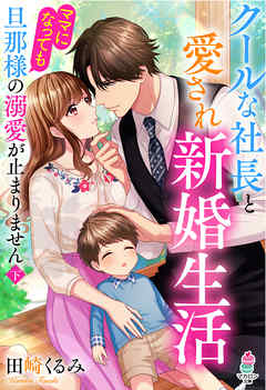 クールな社長と愛され新婚生活 ママになっても旦那様の溺愛が止まりません 下 最新刊 漫画 無料試し読みなら 電子書籍ストア ブックライブ