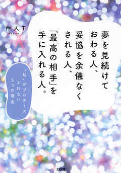 夢を見続けておわる人、妥協を余儀なくされる人、「最高の相手」を手に入れる人。（大和出版） “私”がプロポーズされない5つの理由