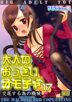 大人のおっきいオモチャ -交尾する為の機械【フルカラー版】　17巻