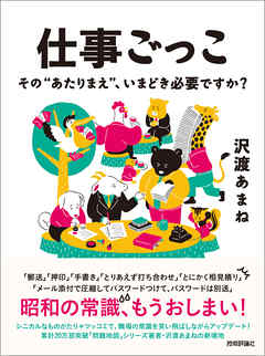 仕事ごっこ　～その“あたりまえ”、いまどき必要ですか？