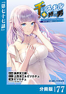 千のスキルを持つ男　異世界で召喚獣はじめました！【分冊版】（ポルカコミックス）７７