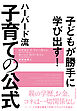 子どもが勝手に学び出す！　ハーバード流　子育ての公式