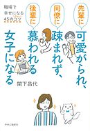 先輩に可愛がられ、同僚に疎まれず、後輩に慕われる女子になる　職場で幸せになる４５のコツ
