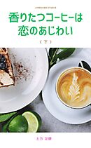 香りたつコーヒーは恋のあじわい（下）