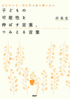 子どもの可能性を伸ばす言葉、つみとる言葉 心をひらき、力を引き出す問いかけ