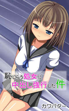 恥じらう処女に中出し強行した件