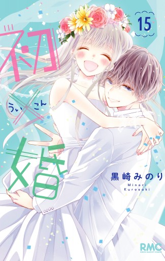 初×婚 15（最新刊） - 黒崎みのり - 少女マンガ・無料試し読みなら、電子書籍・コミックストア ブックライブ