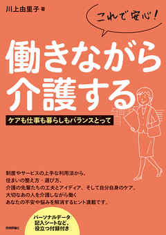 これで安心！働きながら介護する ―ケアも仕事も暮らしもバランスとって