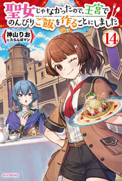 聖女じゃなかったので、王宮でのんびりご飯を作ることにしました １４
