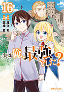 実は俺、最強でした？（１６）