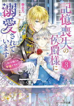 記憶喪失の侯爵様に溺愛されています ３ これは偽りの幸福ですか 電子特典付き 最新刊 漫画 無料試し読みなら 電子書籍ストア ブックライブ