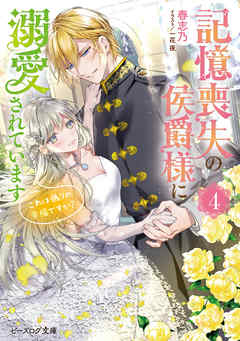 記憶喪失の侯爵様に溺愛されています ４　これは偽りの幸福ですか？【電子特典付き】