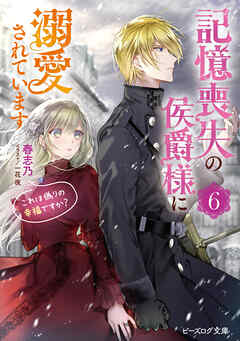 記憶喪失の侯爵様に溺愛されています ６　これは偽りの幸福ですか？【電子特典付き】
