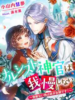 ナルシスト神官は我慢しない～容赦ない独占欲が全開です！～