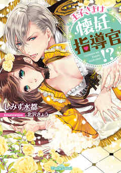 王子さまは懐妊指導官！？ - しみず水都/北沢きょう - TL(ティーンズラブ)小説・無料試し読みなら、電子書籍・コミックストア ブックライブ