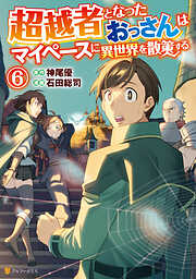 超越者となったおっさんはマイペースに異世界を散策する６