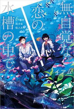 無自覚な恋の水槽の中で　６階の厄介な住人たち