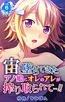 宙から墜ちてきたアノ娘にオレのアレが搾り取られて…！！ 6