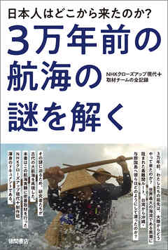 日本人はどこから来たのか？　3万年前の航海の謎を解く　NHKクローズアップ現代+取材チームの全記録