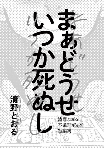 まあどうせいつか死ぬし ～清野とおる不条理ギャグ短編集～ - 清野