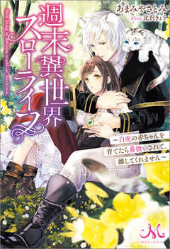 週末異世界スローライフ　～白虎の赤ちゃんを育てたら番扱いされて、離してくれません～