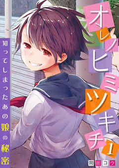 オレノヒミツキチ～知ってしまったあの娘の秘密～　1巻