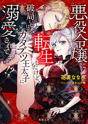 悪役令嬢に転生したけど、破局したはずのカタブツ王太子に溺愛されてます！？