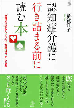 認知症介護に行き詰まる前に読む本　「愛情を込めたウソ」で介護はラクになる