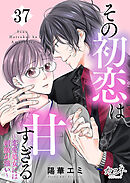 その初恋は甘すぎる～恋愛処女には刺激が強い～（37）