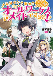 ヒロイン？聖女？いいえ、オールワークスメイドです（誇）！【電子限定特典付き】