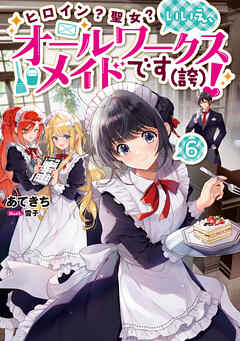 ヒロイン？聖女？いいえ、オールワークスメイドです（誇）！6【電子書籍限定書き下ろしSS付き】