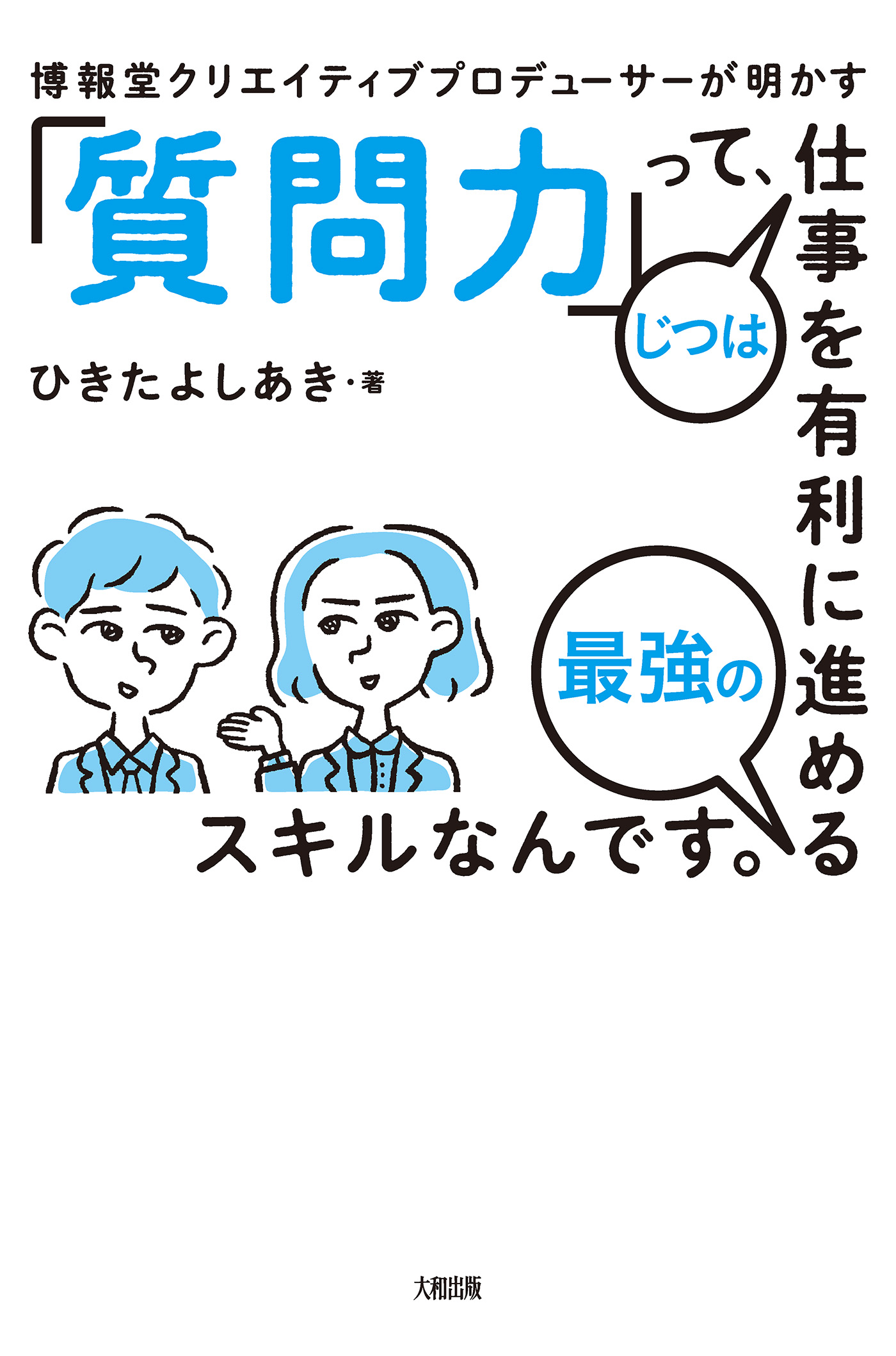 博報堂クリエイティブプロデューサーが明かす 「質問力」って、じつは仕事を有利に進める最強のスキルなんです。（大和出版） | ブックライブ