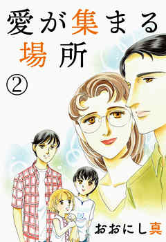 愛が集まる場所 ２（完結・最終巻） - おおにし真 - 女性マンガ・無料試し読みなら、電子書籍・コミックストア ブックライブ