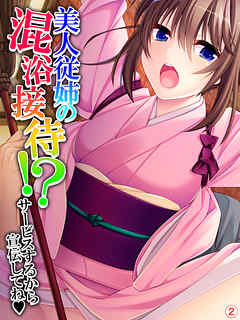 美人従姉の混浴接待！？ ～サービスするから宣伝してね～　【単話】　第２話