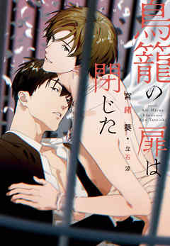 鳥籠の扉は閉じた - 宮緒葵/立石涼 - BL(ボーイズラブ)小説・無料試し読みなら、電子書籍・コミックストア ブックライブ