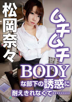 ムチムチBODYな部下の誘惑に耐えきれなくて………　松岡奈々