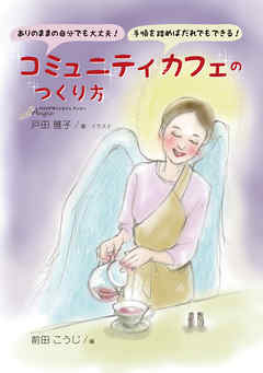 ありのままの自分でも大丈夫！手順を踏めばだれでもできる！コミュニティカフェのつくり方