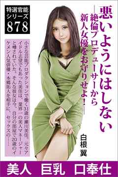 悪いようにはしない―絶倫プロデューサーから新人女優をお守りせよ！―