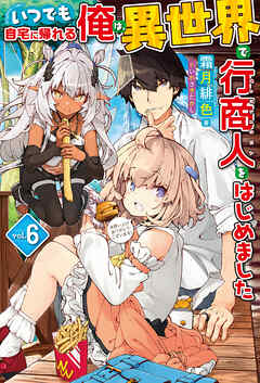 電子版限定特典付き】いつでも自宅に帰れる俺は、異世界で行商人をはじめました6 - 霜月緋色/いわさきたかし - ラノベ・無料試し読みなら、電子書籍・コミックストア  ブックライブ