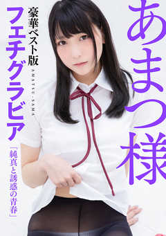あまつ様フェチグラビア【豪華ベスト版】『純真と誘惑の青春』