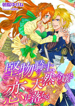 堅物騎士、天然令嬢と恋に落ちる - 朝陽ゆりね/nira. - TL(ティーンズラブ)小説・無料試し読みなら、電子書籍・コミックストア ブックライブ
