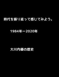 時代を振り返って感じてみよう。1984年―2020年。大川内優の歴史。