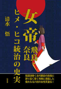 女帝［飛鳥・奈良］ヒメ・ヒコ統治の史実――陰謀渦巻く古代朝廷の政局に誇り高く賢く怜悧に君臨した偉大なる六柱の女性天皇伝！