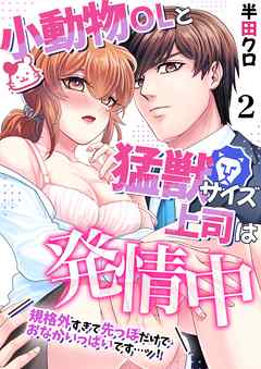 小動物OLと猛獣サイズ上司は発情中～規格外すぎて先っぽだけでおなかいっぱいです…ッ！～