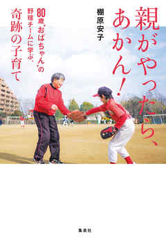 親がやったら、あかん！　80歳“おばちゃん”の野球チームに学ぶ、奇跡の子育て - 棚原安子 - ビジネス・実用書・無料試し読みなら、電子書籍・コミックストア ブックライブ