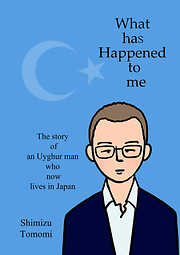 What has Happened to me ～The story of an Uyghur man who now lives in Japan～