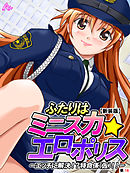 【新装版】ふたりはミニスカ☆エロポリス ～エッチに解決！？特命係（仮）！！～　（単話）　最終話