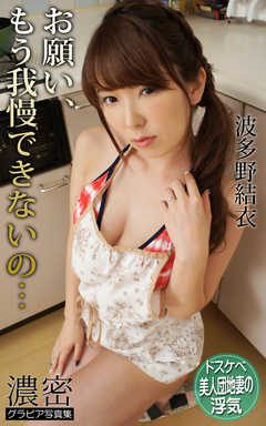 ドスケベ美人団地妻の浮気 お願い、もう我慢できないの… 波多野結衣 濃密グラビア写真集