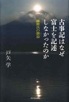 古事記はなぜ富士を記述しなかったのか　藤原氏の禁忌